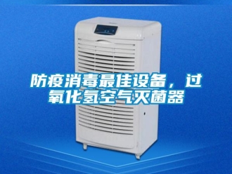 企业新闻防疫消毒最佳设备，过氧化氢空气灭菌器