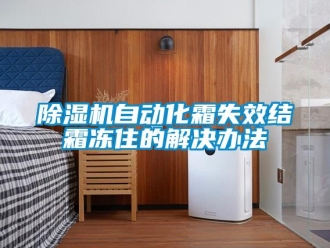 企业新闻除湿机自动化霜失效结霜冻住的解决办法