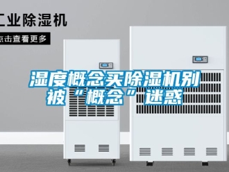 行业新闻湿度概念买除湿机别被“概念”迷惑