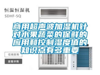 知识百科商用超声波加湿机针对水果蔬菜的保鲜的应用和控制湿度值的知识点有多重要