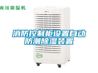 常见问题消防控制柜设置自动防潮除湿装置