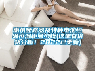 知识百科惠州断路器及特种电池恒温恒湿柜多少钱(这里有价格分析！2022已更新)