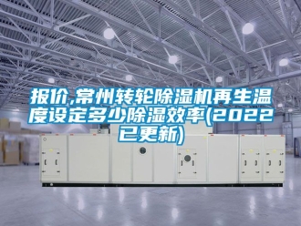 常见问题报价,常州转轮除湿机再生温度设定多少除湿效率(2022已更新)