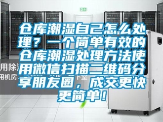 企业新闻仓库潮湿自己怎么处理？一个简单有效的仓库潮湿处理方法使用微信扫描二维码分享朋友圈，成交更快更简单！