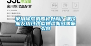 家用除湿机哪种好啊？哪位朋友用过小型抽湿机效果怎么样