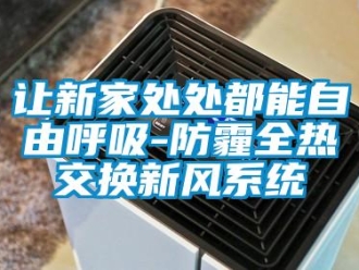 行业新闻让新家处处都能自由呼吸-防霾全热交换新风系统