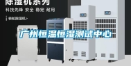 广州恒温恒湿测试中心