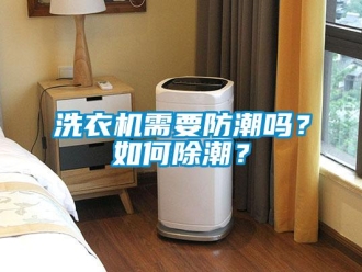 常见问题洗衣机需要防潮吗？如何除潮？
