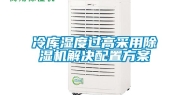 冷库湿度过高采用除湿机解决配置方案