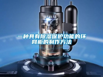 企业新闻一种具有除湿保护功能的环网柜的制作方法