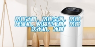 防爆冰箱，防爆空调，防爆除湿机，防爆配电箱，防爆饮水机，冰箱