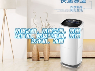 企业新闻防爆冰箱，防爆空调，防爆除湿机，防爆配电箱，防爆饮水机，冰箱