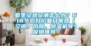 夏季又热又潮怎么办？618节后好价夏日电器（空调、风扇、除湿机等）促销推荐！