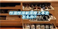 恒温恒湿机湿度上不去怎么办？