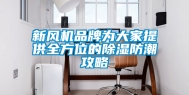 新风机品牌为大家提供全方位的除湿防潮攻略