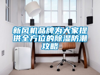 企业新闻新风机品牌为大家提供全方位的除湿防潮攻略