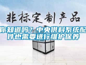 常见问题你知道吗？中央供料系统配件也需要进行维护保养