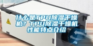 什么是TPU除湿干燥机？TPU除湿干燥机性能特点介绍
