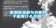 家用除湿机与衣服烘干机有什么区别？