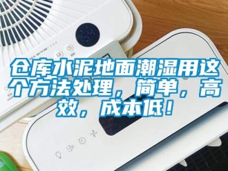 企业新闻仓库水泥地面潮湿用这个方法处理，简单，高效，成本低！