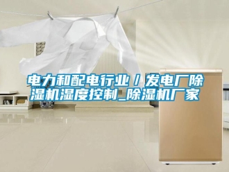企业新闻电力和配电行业／发电厂除湿机湿度控制_除湿机厂家