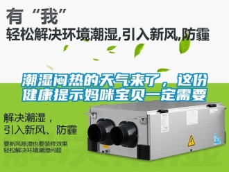 企业新闻潮湿闷热的天气来了，这份健康提示妈咪宝贝一定需要