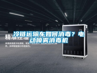 常见问题冷链运输车如何消毒？电动喷雾消毒机