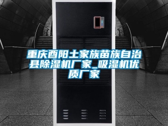企业新闻重庆酉阳土家族苗族自治县除湿机厂家_吸湿机优质厂家