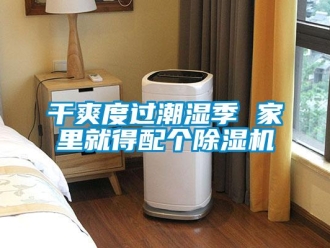 企业新闻干爽度过潮湿季 家里就得配个除湿机
