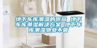 地下车库潮湿的原因 地下车库潮湿解决方案 地下车库潮湿物业不管