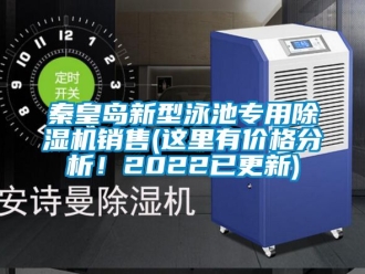企业新闻秦皇岛新型泳池专用除湿机销售(这里有价格分析！2022已更新)