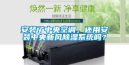 安装了中央空调，还用安装中央新风除湿系统吗？