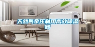 天然气余压利用高效除湿器