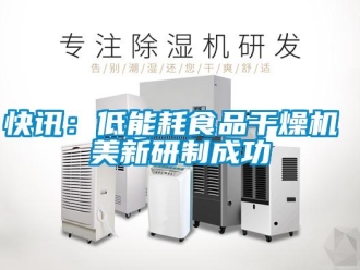 行业新闻快讯：低能耗食品干燥机 美新研制成功