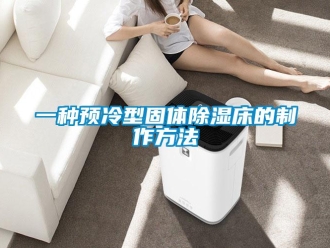 企业新闻一种预冷型固体除湿床的制作方法