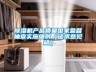 企业新闻除湿机产品质量国家监督抽查实施细则（征求意见稿）
