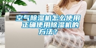 空气除湿机怎么使用 正确使用除湿机的方法？