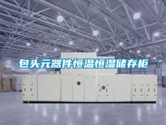 常见问题包头元器件恒温恒湿储存柜