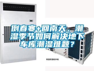 企业新闻倒春寒+回南天，潮湿季节如何解决地下车库潮湿难题？
