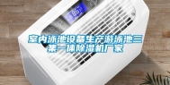 室内泳池设备生产游泳池三集一体除湿机厂家
