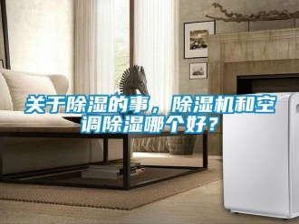 行业新闻关于除湿的事，除湿机和空调除湿哪个好？
