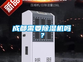 企业新闻成都需要除湿机吗？