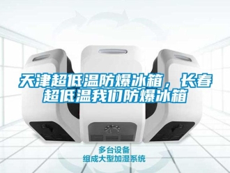 企业新闻天津超低温防爆冰箱，长春超低温我们防爆冰箱