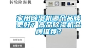 家用除湿机哪个品牌更好？高品除湿机品牌推荐？