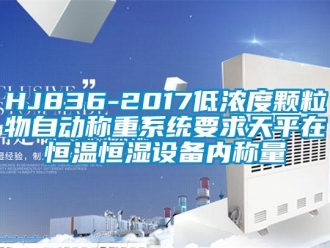 常见问题HJ836-2017低浓度颗粒物自动称重系统要求天平在恒温恒湿设备内称量