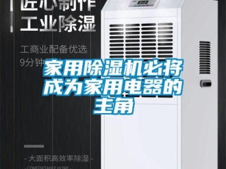 行业新闻家用除湿机必将成为家用电器的主角
