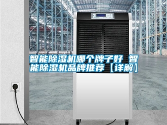 企业新闻智能除湿机哪个牌子好 智能除湿机品牌推荐【详解】