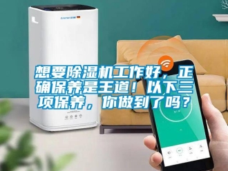 常见问题想要除湿机工作好，正确保养是王道！以下三项保养，你做到了吗？