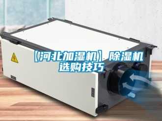 企业新闻【河北加湿机】除湿机选购技巧