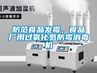 企业新闻防范食品发霉，食品厂用过氧化氢防霉消毒机